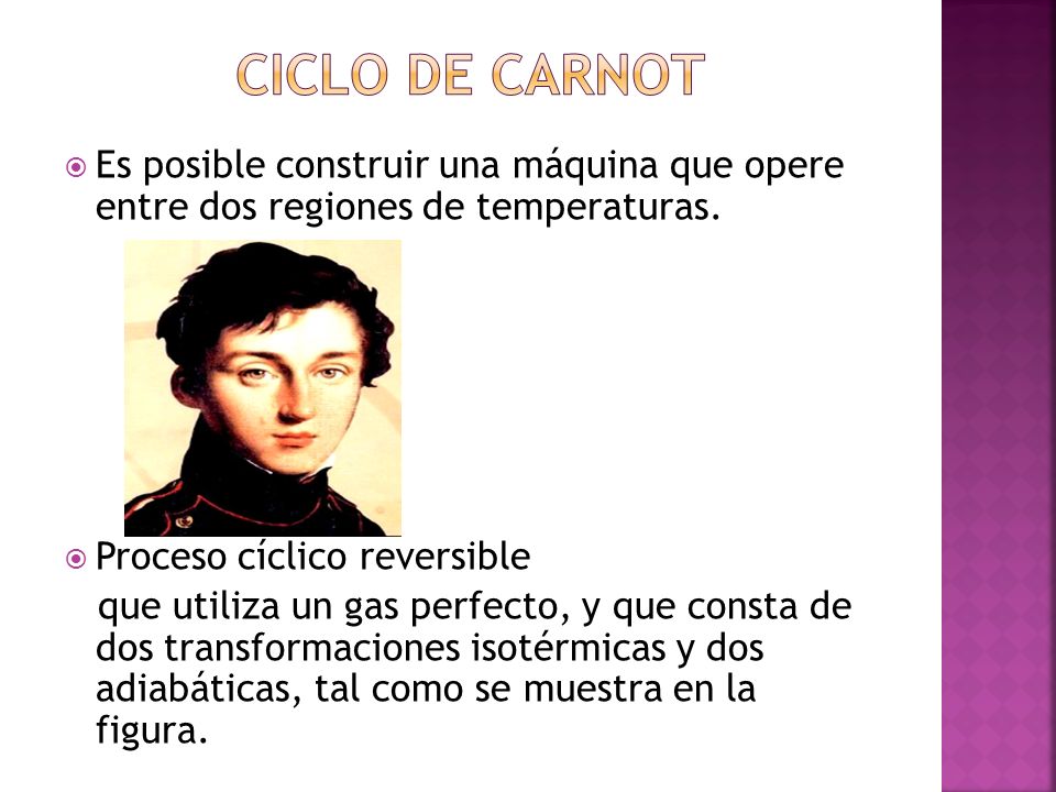ciclo de Carnot Es posible construir una máquina que opere entre dos regiones de temperaturas. Proceso cíclico reversible.