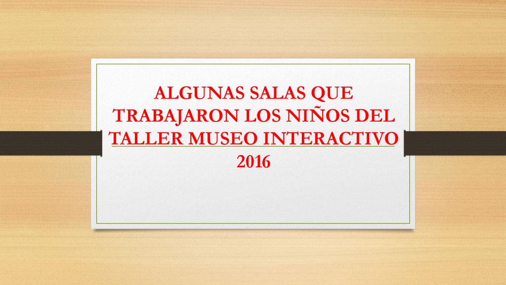 ALGUNAS SALAS QUE TRABAJARON LOS NIÑOS DEL TALLER MUSEO INTERACTIVO 2016