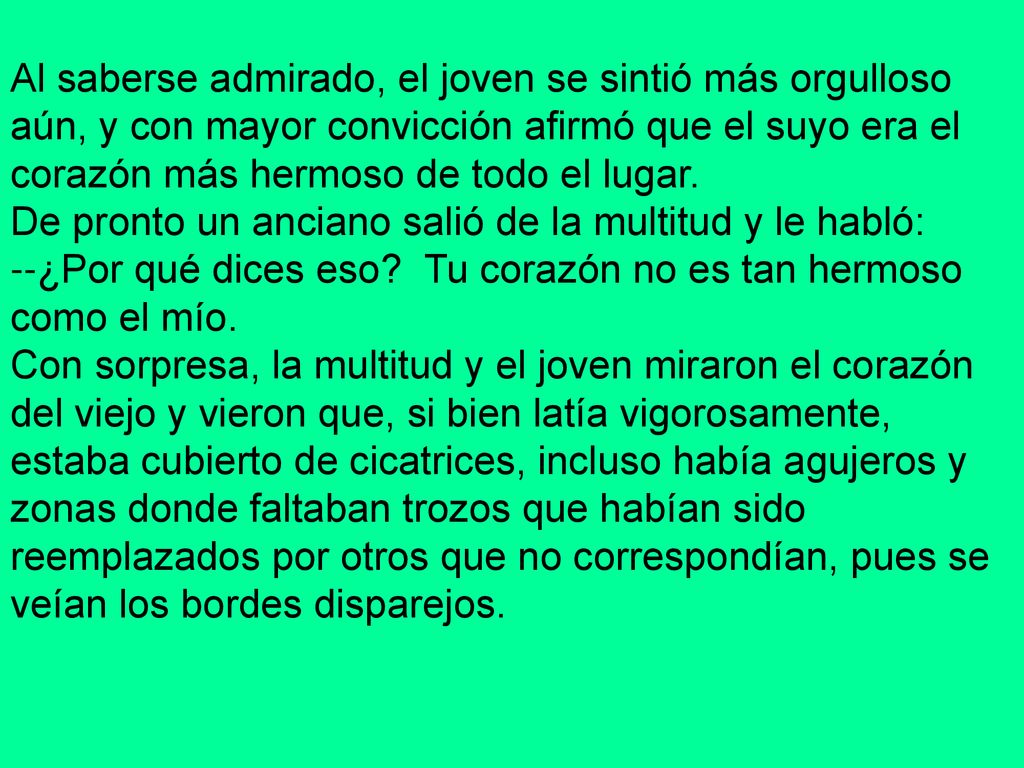 Al saberse admirado, el joven se sintió más orgulloso aún, y con mayor convicción afirmó que el suyo era el corazón más hermoso de todo el lugar.