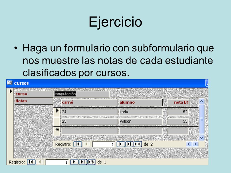 Ejercicio Haga un formulario con subformulario que nos muestre las notas de cada estudiante clasificados por cursos.