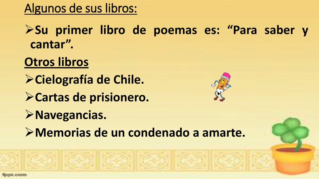 Algunos de sus libros: Su primer libro de poemas es: Para saber y cantar . Otros libros. Cielografía de Chile.
