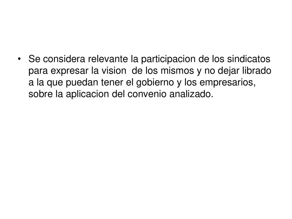 Se considera relevante la participacion de los sindicatos para expresar la vision de los mismos y no dejar librado a la que puedan tener el gobierno y los empresarios, sobre la aplicacion del convenio analizado.