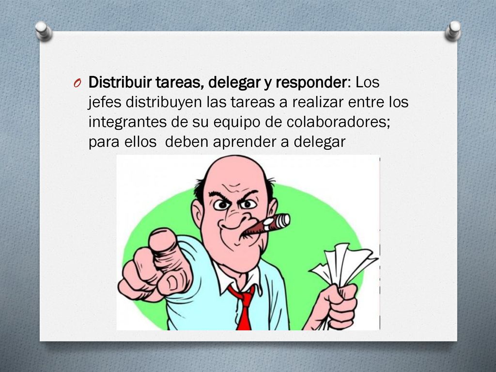 Distribuir tareas, delegar y responder: Los jefes distribuyen las tareas a realizar entre los integrantes de su equipo de colaboradores; para ellos deben aprender a delegar