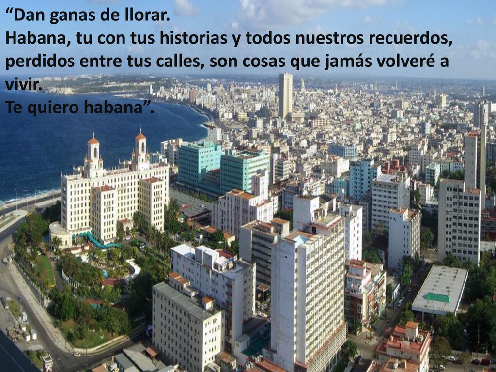 Dan ganas de llorar. Habana, tu con tus historias y todos nuestros recuerdos, perdidos entre tus calles, son cosas que jamás volveré a vivir.