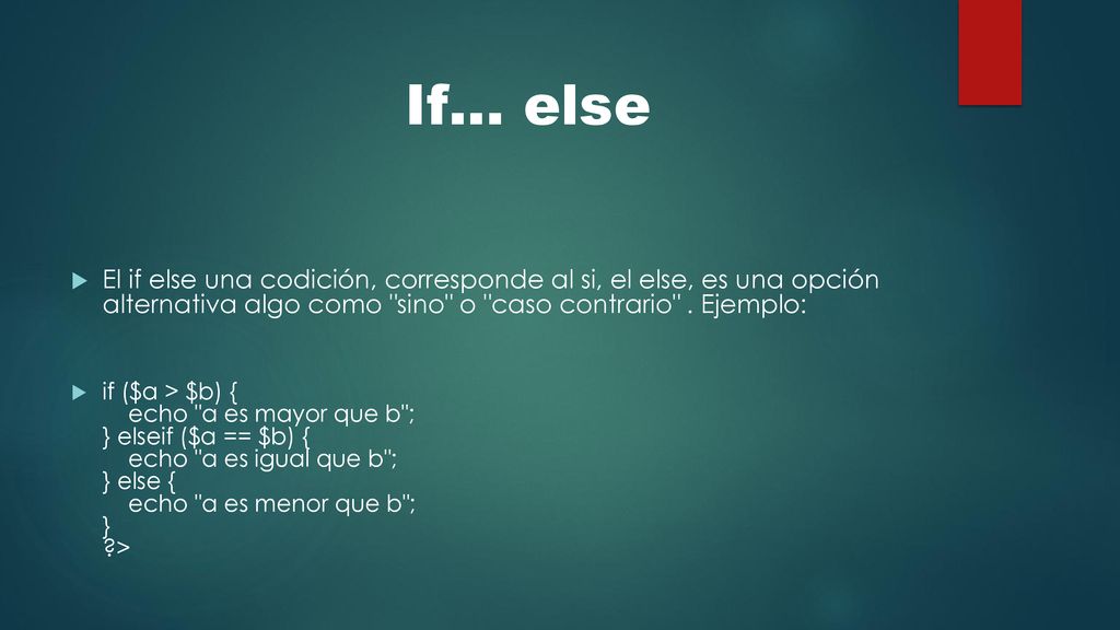 If… else El if else una codición, corresponde al si, el else, es una opción alternativa algo como sino o caso contrario . Ejemplo: