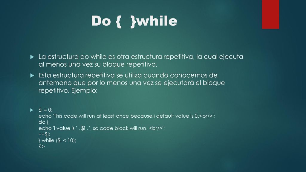 Do { }while La estructura do while es otra estructura repetitiva, la cual ejecuta al menos una vez su bloque repetitivo.