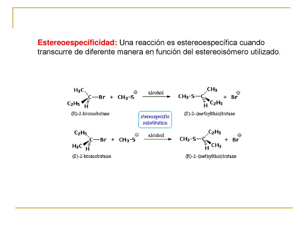 Estereoespecificidad: Una reacción es estereoespecífica cuando transcurre de diferente manera en función del estereoisómero utilizado.