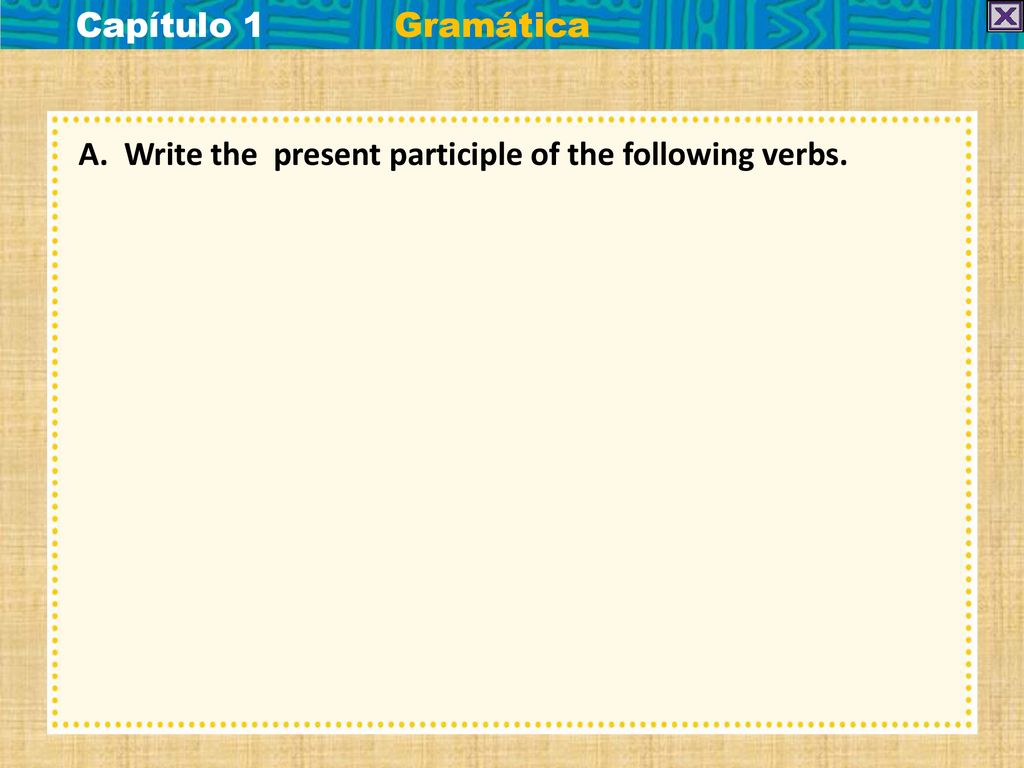 Capítulo 1 Gramática A. Write the present participle of the following verbs.