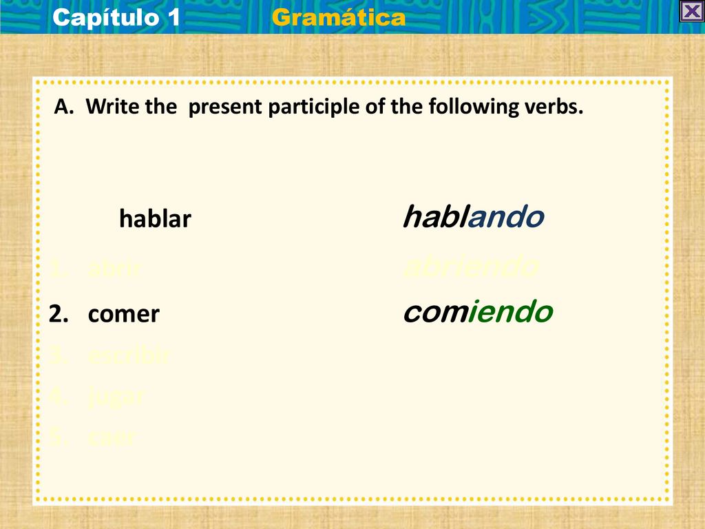 abrir abriendo comer comiendo escribir jugar caer Capítulo 1 Gramática