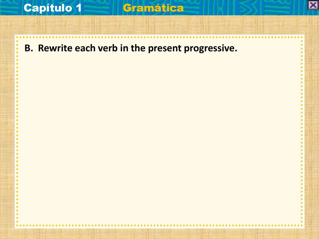 Capítulo 1 Gramática B. Rewrite each verb in the present progressive.