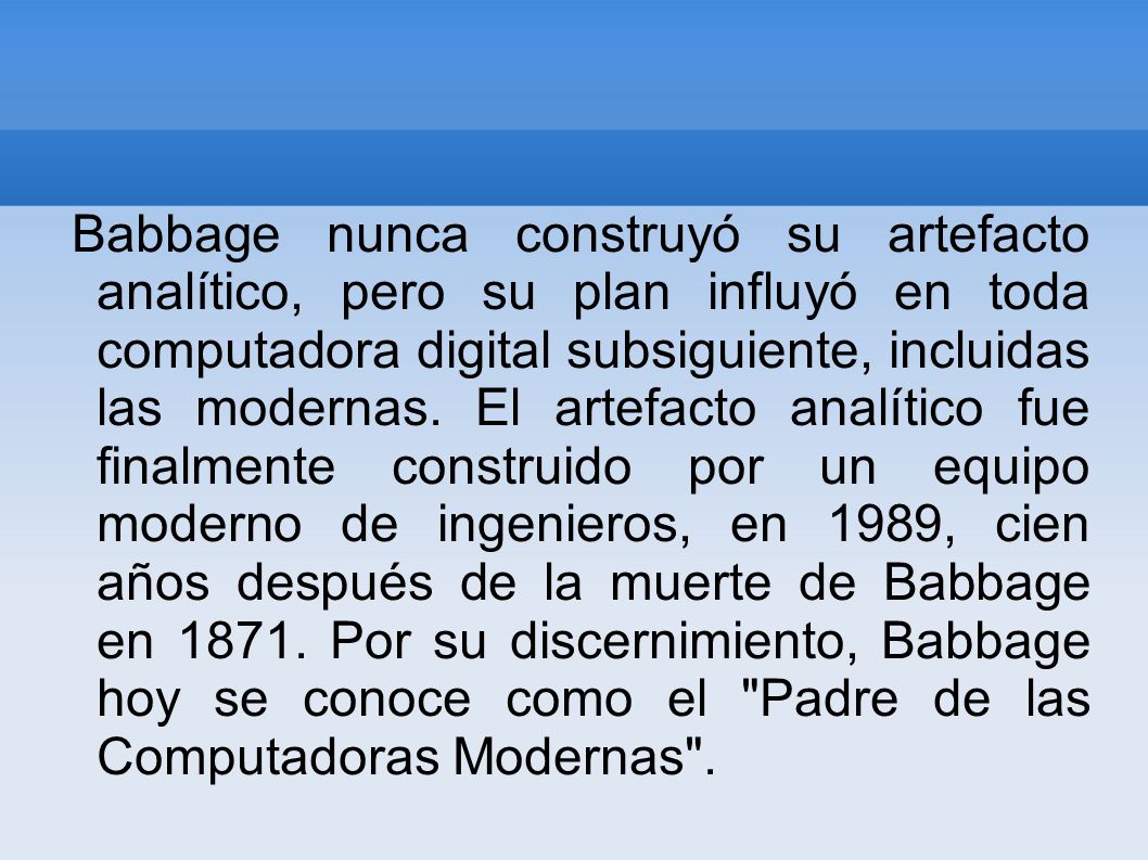 Babbage nunca construyó su artefacto analítico, pero su plan influyó en toda computadora digital subsiguiente, incluidas las modernas.
