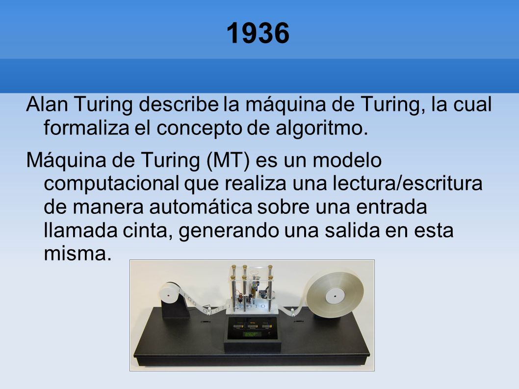 1936 Alan Turing describe la máquina de Turing, la cual formaliza el concepto de algoritmo.