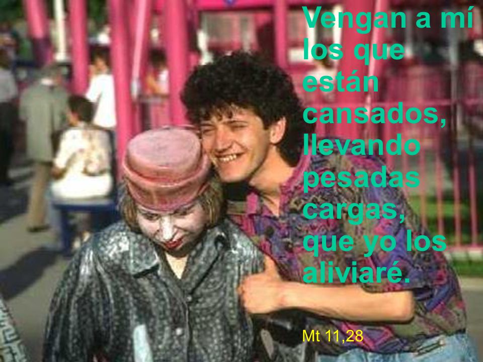 Vengan a mí los que están cansados, llevando pesadas cargas, que yo los aliviaré.