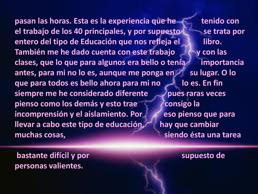 pasan las horas. Esta es la experiencia que he tenido con el trabajo de los 40 principales, y por supuesto se trata por entero del tipo de Educación que nos refleja el libro.