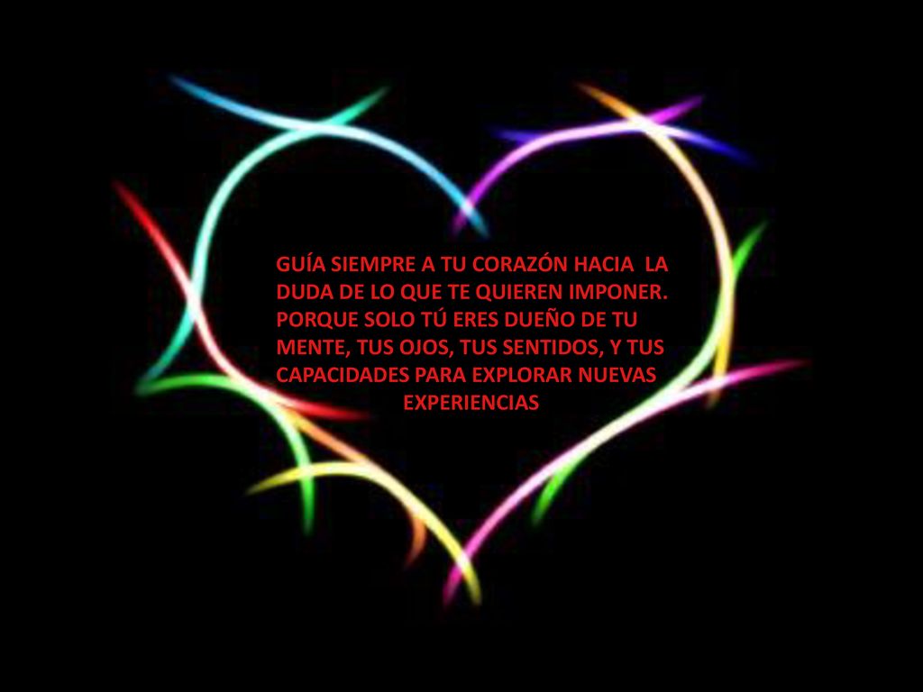 GUÍA SIEMPRE A TU CORAZÓN HACIA LA DUDA DE LO QUE TE QUIEREN IMPONER.