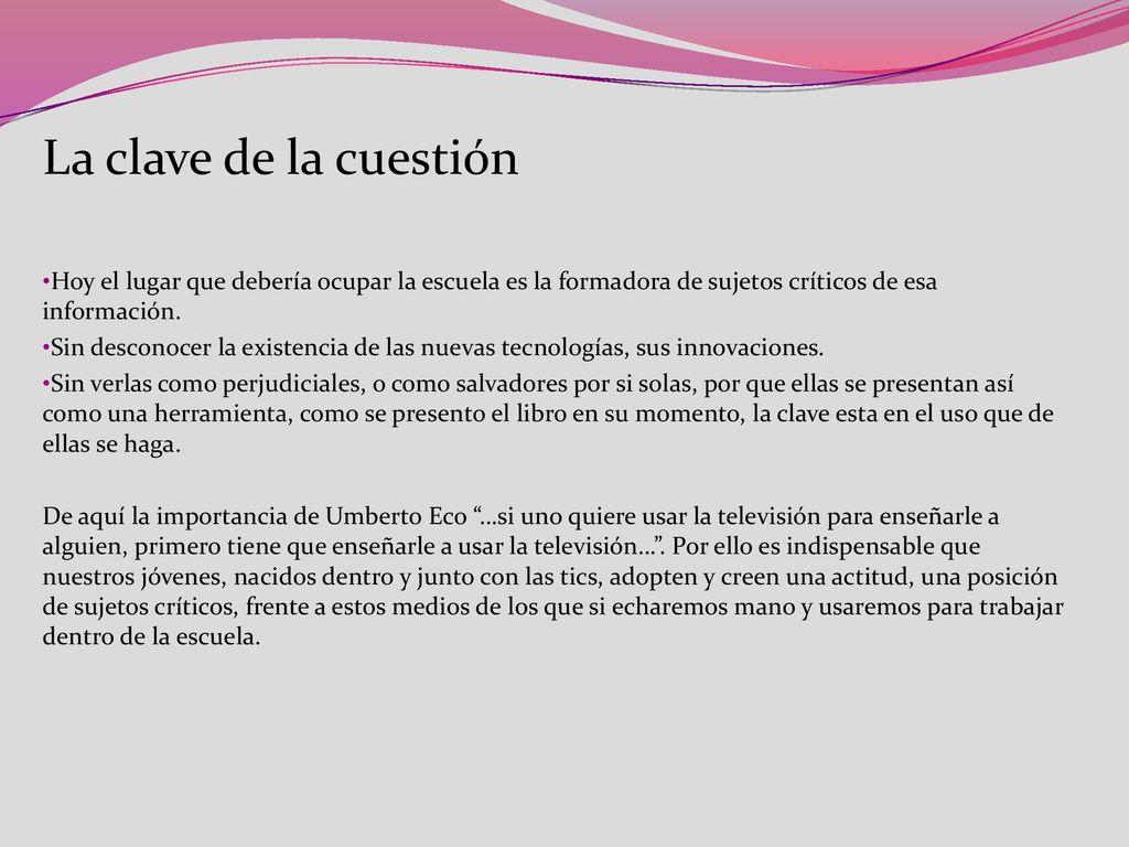 La clave de la cuestión Hoy el lugar que debería ocupar la escuela es la formadora de sujetos críticos de esa información.