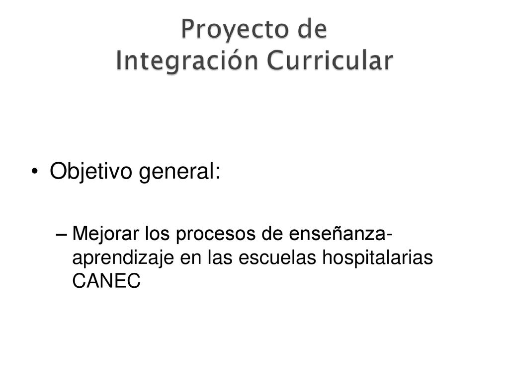 Objetivo general: Mejorar los procesos de enseñanza-aprendizaje en las escuelas hospitalarias CANEC
