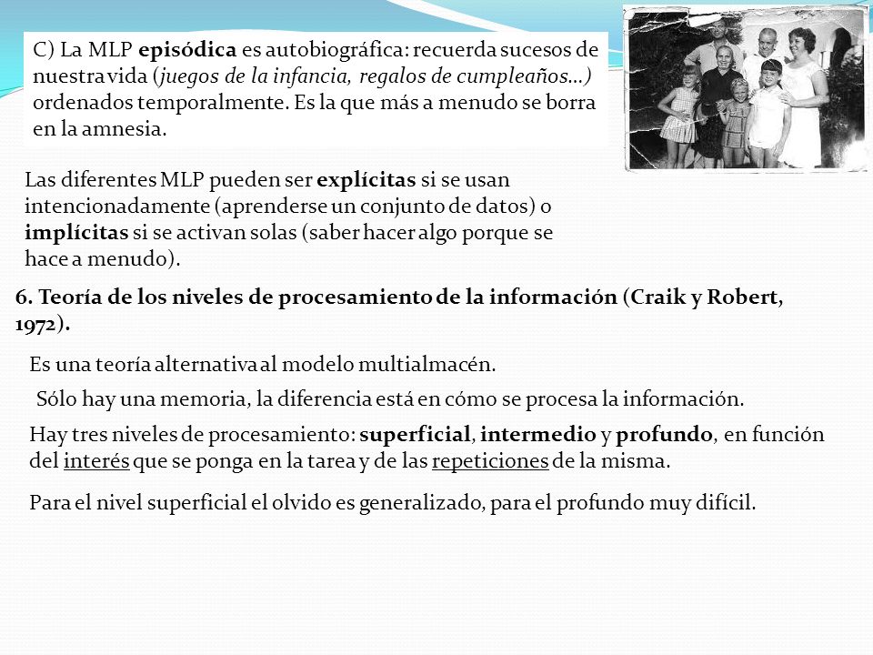 C) La MLP episódica es autobiográfica: recuerda sucesos de nuestra vida (juegos de la infancia, regalos de cumpleaños…) ordenados temporalmente. Es la que más a menudo se borra en la amnesia.