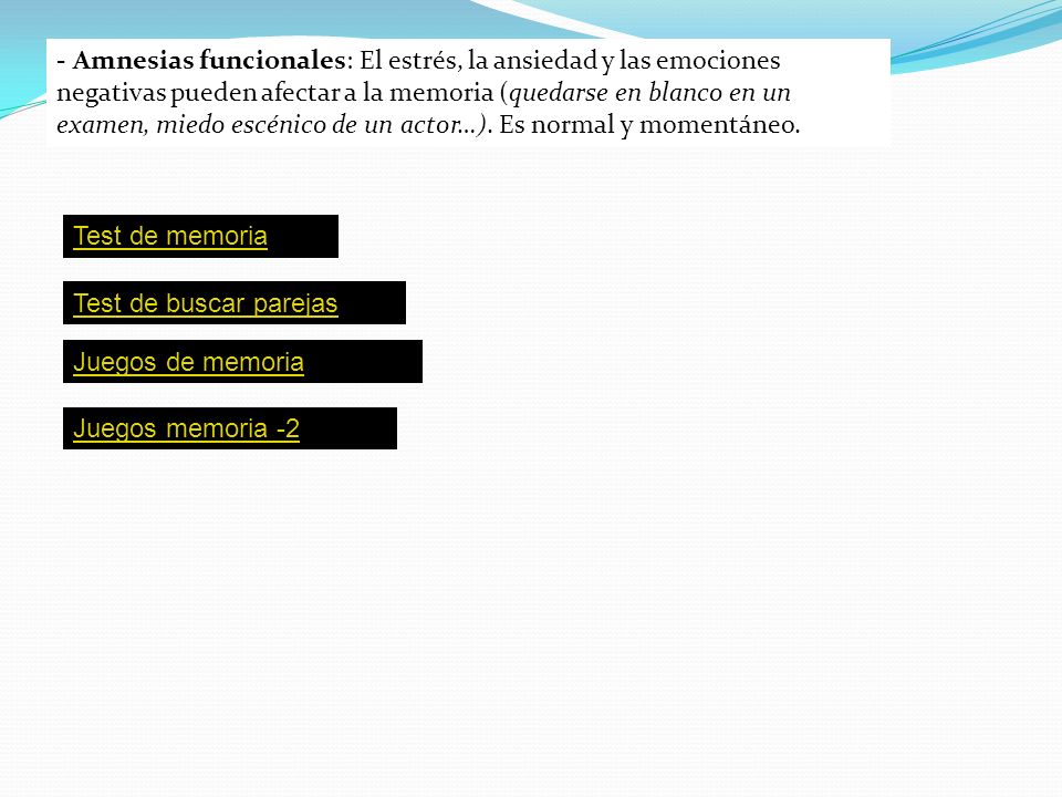 - Amnesias funcionales: El estrés, la ansiedad y las emociones negativas pueden afectar a la memoria (quedarse en blanco en un examen, miedo escénico de un actor…). Es normal y momentáneo.
