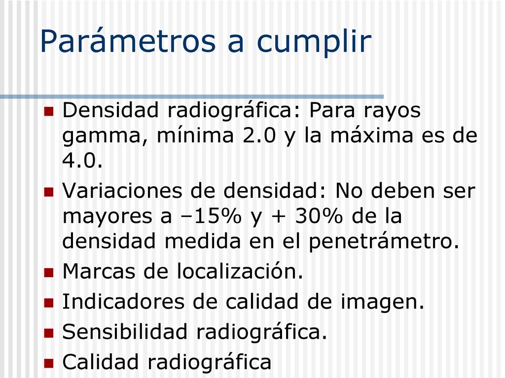 Parámetros a cumplir Densidad radiográfica: Para rayos gamma, mínima 2.0 y la máxima es de 4.0.