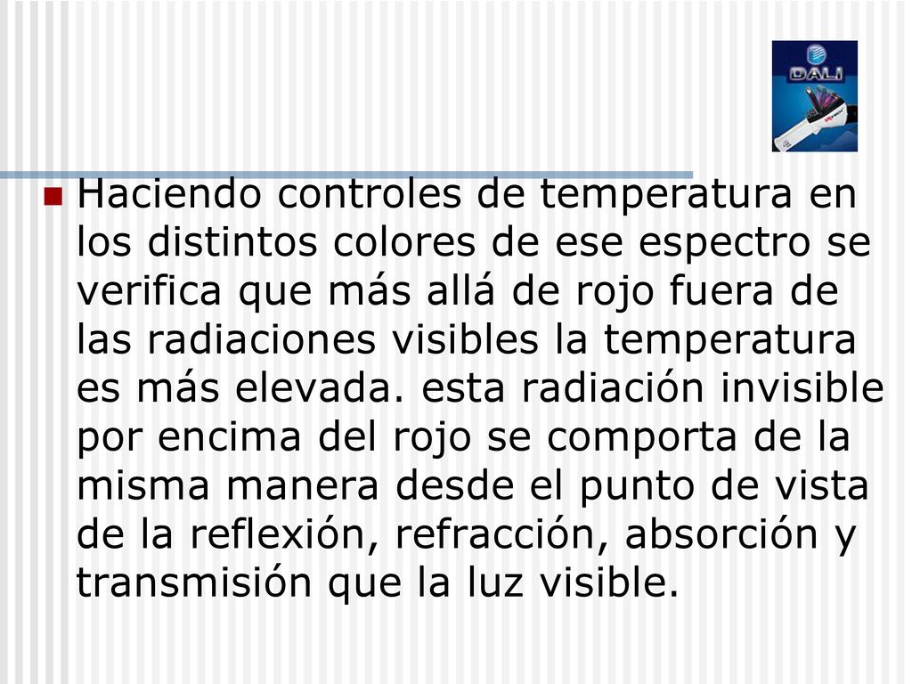 Haciendo controles de temperatura en los distintos colores de ese espectro se verifica que más allá de rojo fuera de las radiaciones visibles la temperatura es más elevada.