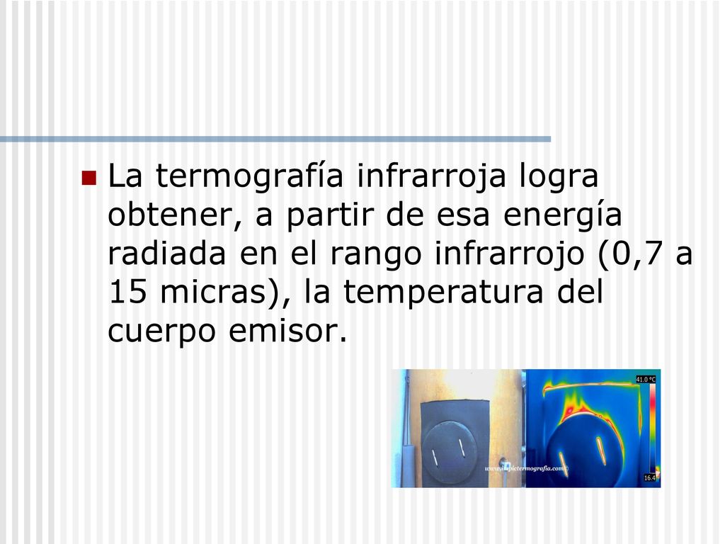 La termografía infrarroja logra obtener, a partir de esa energía radiada en el rango infrarrojo (0,7 a 15 micras), la temperatura del cuerpo emisor.