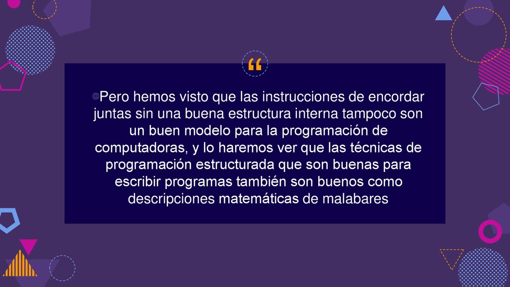 Pero hemos visto que las instrucciones de encordar juntas sin una buena estructura interna tampoco son un buen modelo para la programación de computadoras, y lo haremos ver que las técnicas de programación estructurada que son buenas para escribir programas también son buenos como descripciones matemáticas de malabares