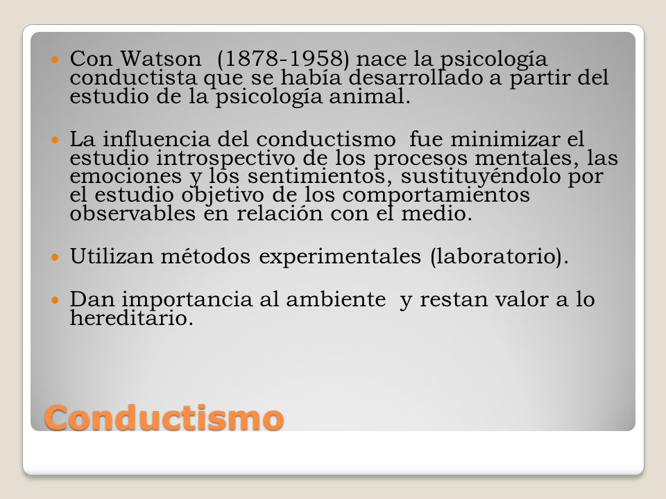 Con Watson ( ) nace la psicología conductista que se había desarrollado a partir del estudio de la psicología animal.