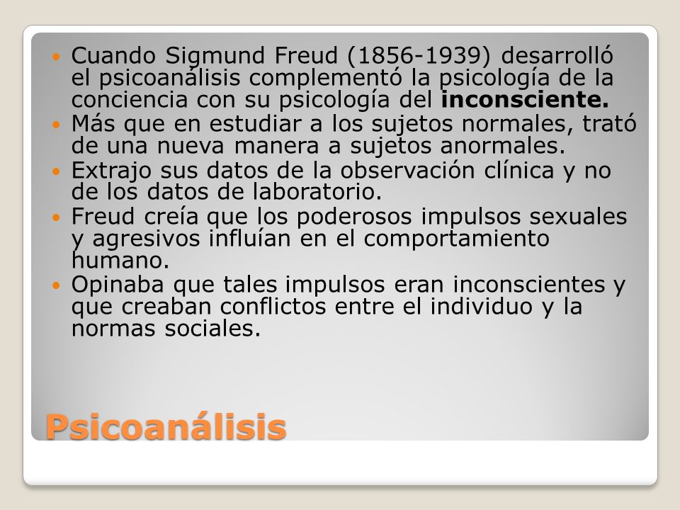 Cuando Sigmund Freud ( ) desarrolló el psicoanálisis complementó la psicología de la conciencia con su psicología del inconsciente.