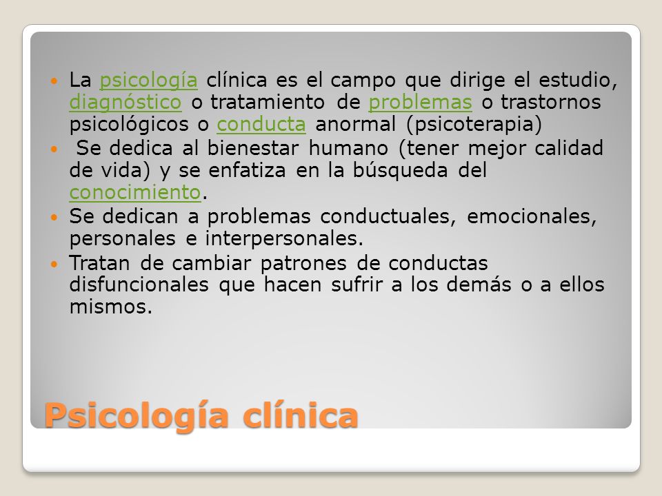 La psicología clínica es el campo que dirige el estudio, diagnóstico o tratamiento de problemas o trastornos psicológicos o conducta anormal (psicoterapia)