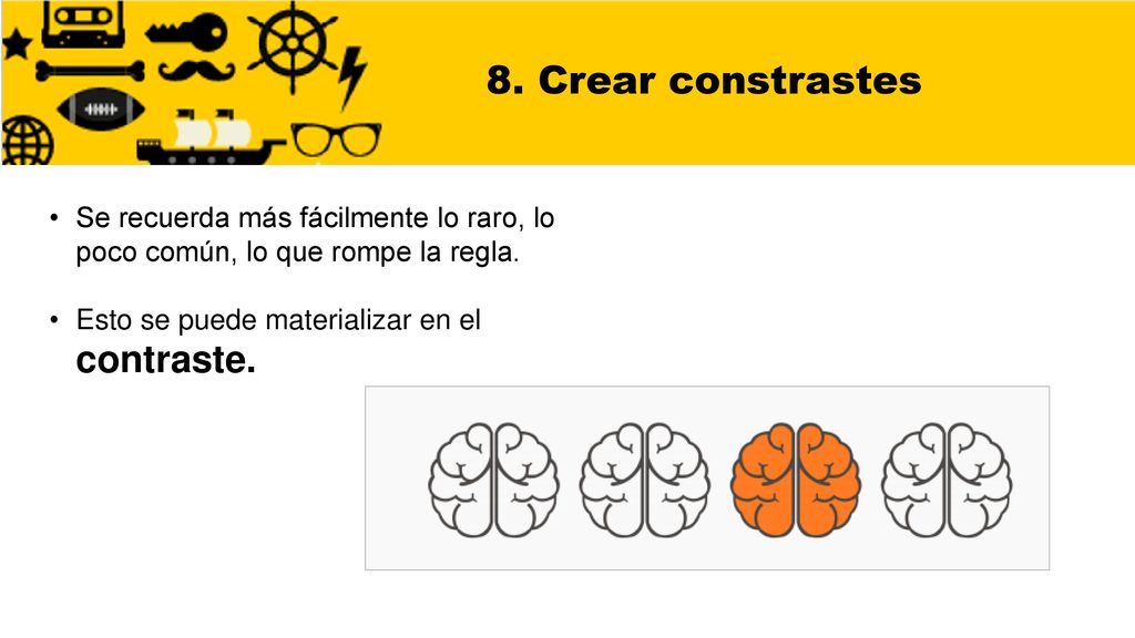8. Crear constrastes Se recuerda más fácilmente lo raro, lo poco común, lo que rompe la regla.