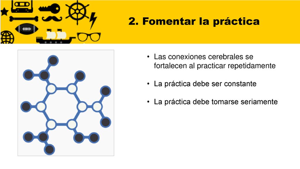 2. Fomentar la práctica Las conexiones cerebrales se fortalecen al practicar repetidamente. La práctica debe ser constante.