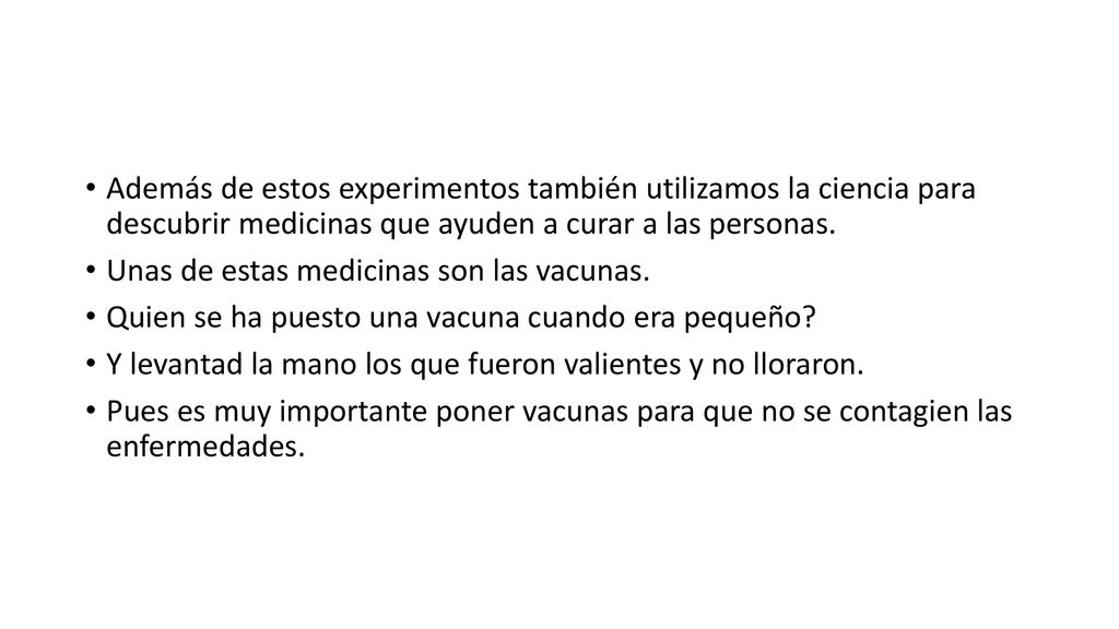 Además de estos experimentos también utilizamos la ciencia para descubrir medicinas que ayuden a curar a las personas.