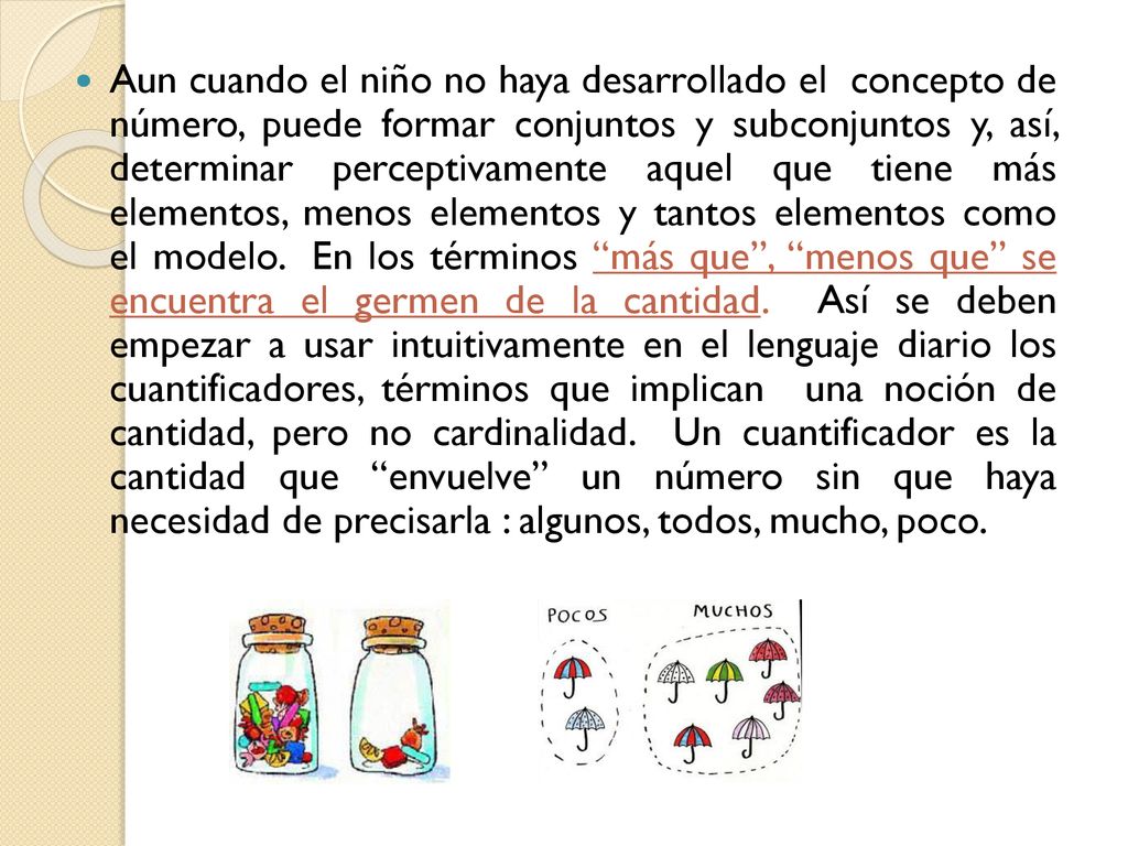 Aun cuando el niño no haya desarrollado el concepto de número, puede formar conjuntos y subconjuntos y, así, determinar perceptivamente aquel que tiene más elementos, menos elementos y tantos elementos como el modelo.