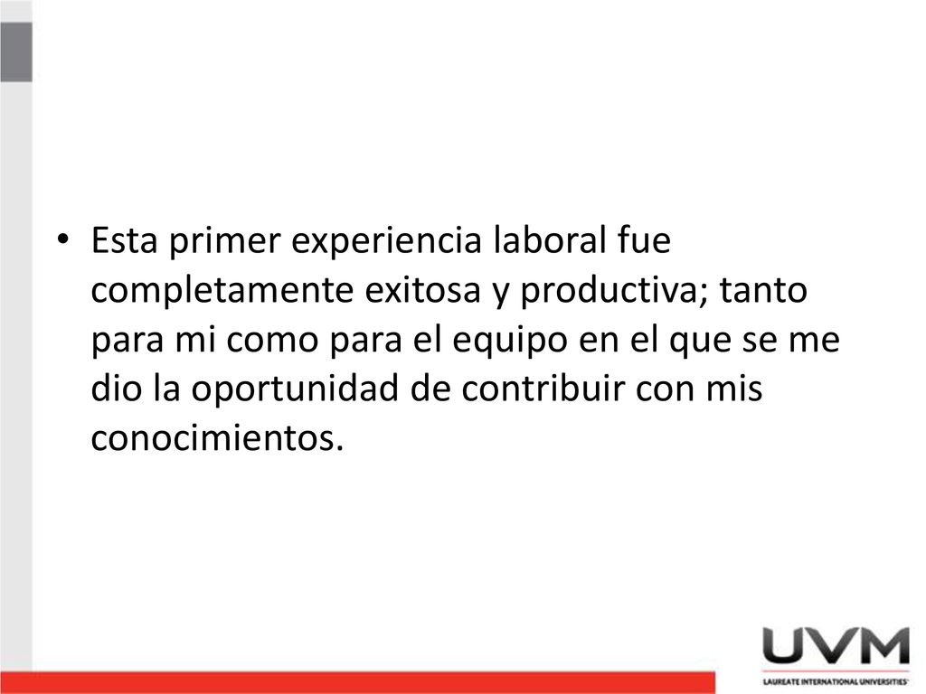 Esta primer experiencia laboral fue completamente exitosa y productiva; tanto para mi como para el equipo en el que se me dio la oportunidad de contribuir con mis conocimientos.