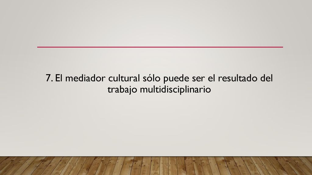 7. El mediador cultural sólo puede ser el resultado del trabajo multidisciplinario