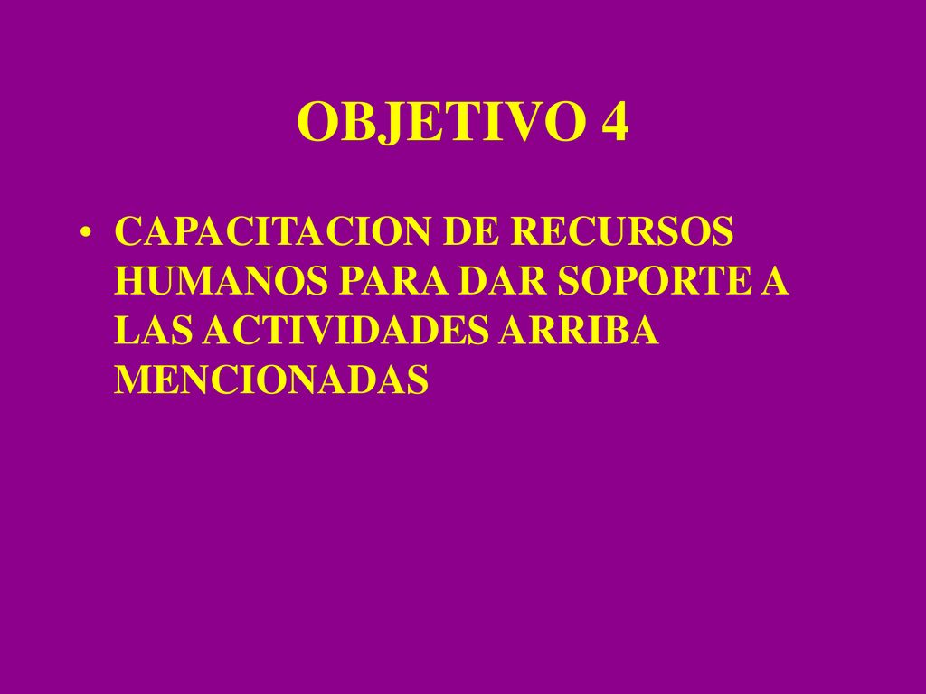 OBJETIVO 4 CAPACITACION DE RECURSOS HUMANOS PARA DAR SOPORTE A LAS ACTIVIDADES ARRIBA MENCIONADAS