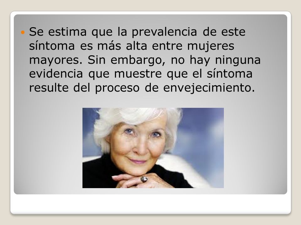 Se estima que la prevalencia de este síntoma es más alta entre mujeres mayores.