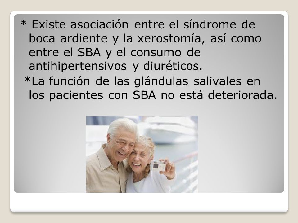 * Existe asociación entre el síndrome de boca ardiente y la xerostomía, así como entre el SBA y el consumo de antihipertensivos y diuréticos.