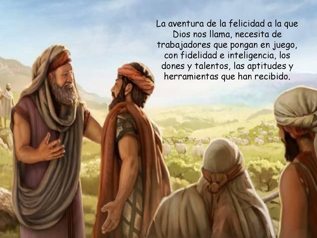 La aventura de la felicidad a la que Dios nos llama, necesita de trabajadores que pongan en juego, con fidelidad e inteligencia, los dones y talentos, las aptitudes y herramientas que han recibido.