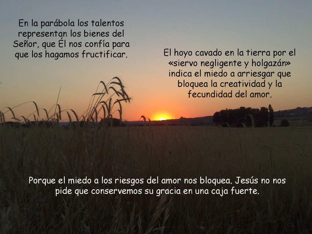 En la parábola los talentos representan los bienes del Señor, que Él nos confía para que los hagamos fructificar.