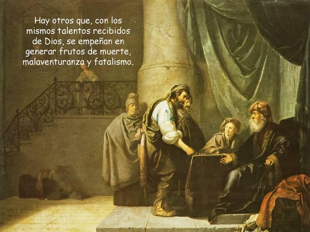Hay otros que, con los mismos talentos recibidos de Dios, se empeñan en generar frutos de muerte, malaventuranza y fatalismo.