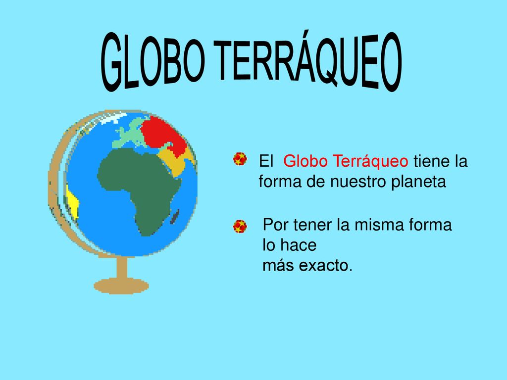 GLOBO TERRÁQUEO El Globo Terráqueo tiene la forma de nuestro planeta