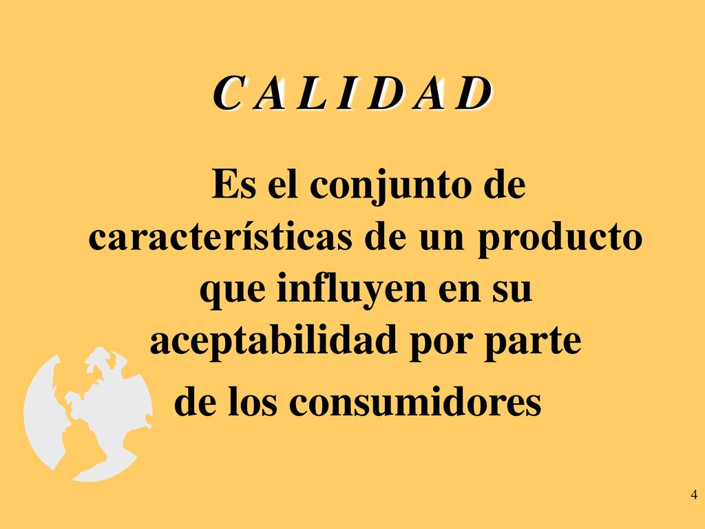 C A L I D A D Es el conjunto de características de un producto que influyen en su aceptabilidad por parte.