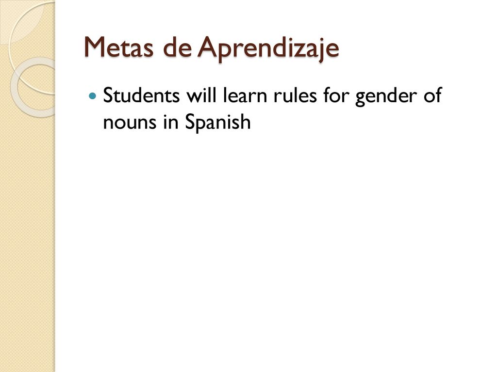 Metas de Aprendizaje Students will learn rules for gender of nouns in Spanish