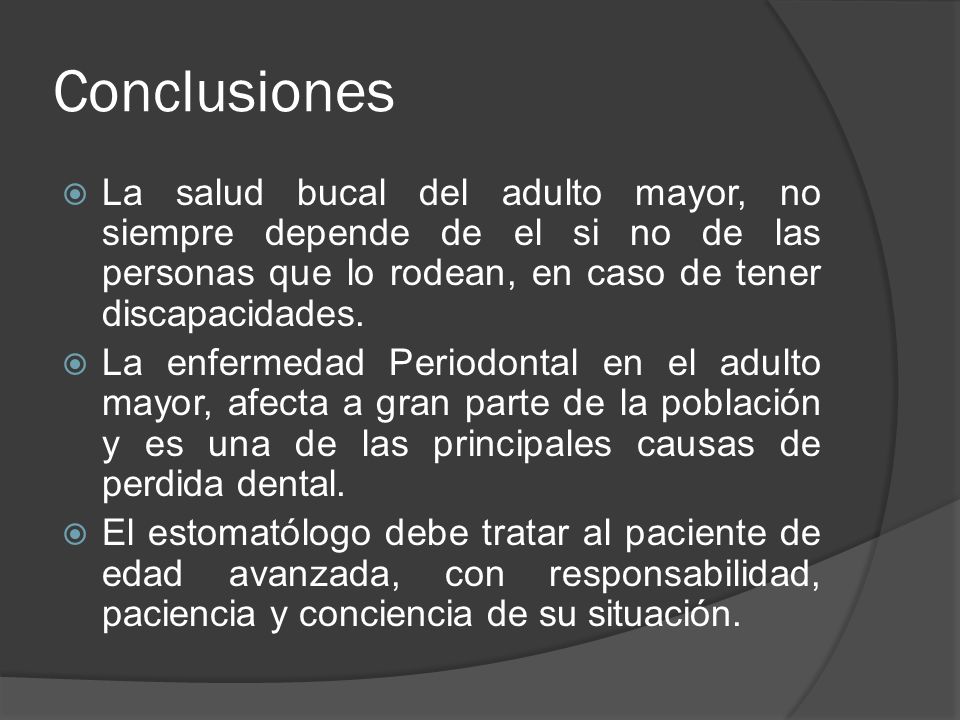 Conclusiones La salud bucal del adulto mayor, no siempre depende de el si no de las personas que lo rodean, en caso de tener discapacidades.