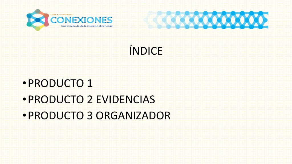 ÍNDICE PRODUCTO 1 PRODUCTO 2 EVIDENCIAS PRODUCTO 3 ORGANIZADOR