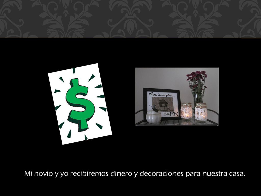 Mi novio y yo recibiremos dinero y decoraciones para nuestra casa.