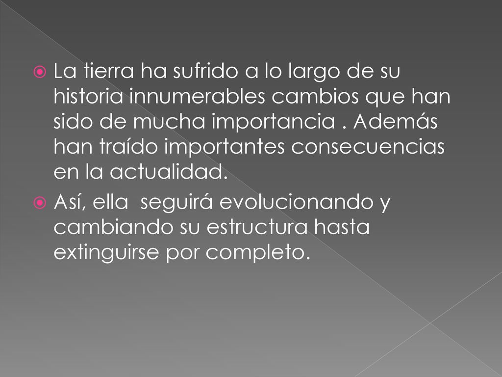 La tierra ha sufrido a lo largo de su historia innumerables cambios que han sido de mucha importancia . Además han traído importantes consecuencias en la actualidad.