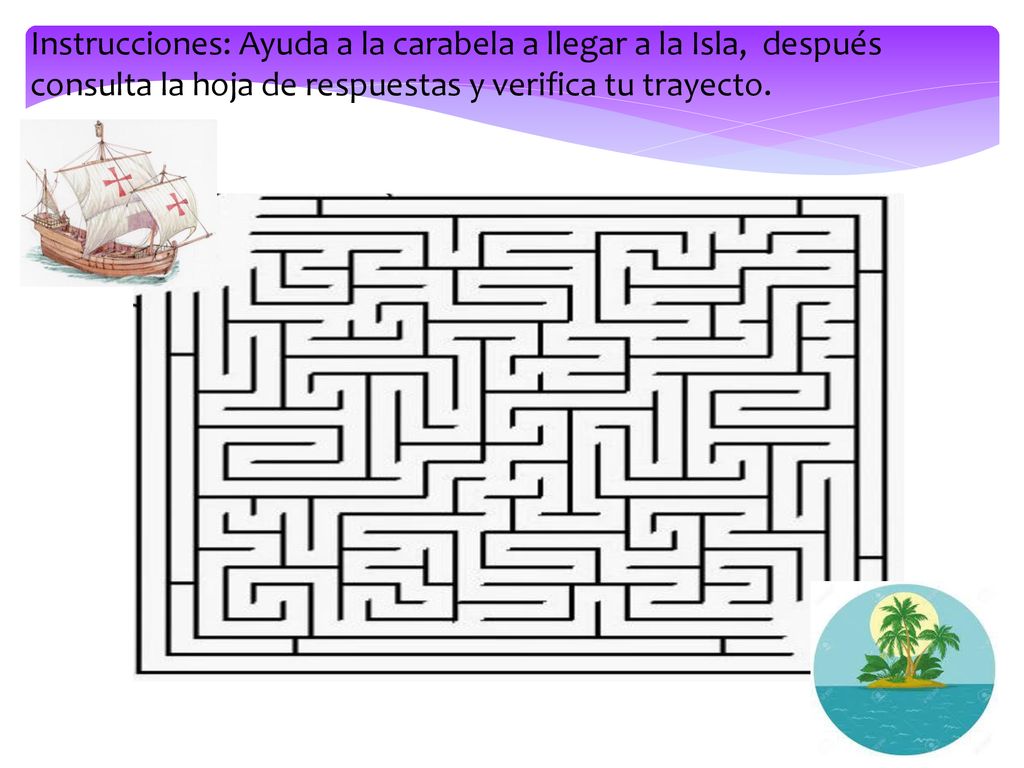 Instrucciones: Ayuda a la carabela a llegar a la Isla, después consulta la hoja de respuestas y verifica tu trayecto.
